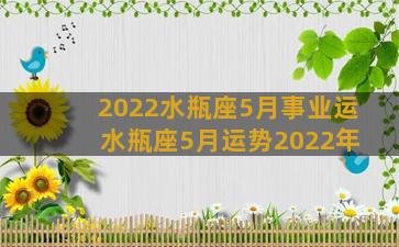 2022水瓶座5月事业运 水瓶座5月运势2022年